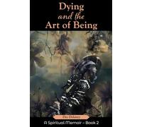 Dying and the Art of Being: A Spiritual Memoir - Book 2 (The Truth is Within)