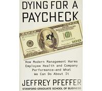 Dying for a Paycheck: How Modern Management Harms Employee Health and Company Performance--And What We Can Do about It