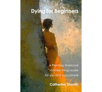 Dying for Beginners: A Planning Workbook to make things easier for you and your people