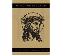 DYING FOR THE CROSS: The Untold Stories of Rome's Christian Executions