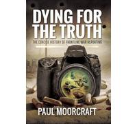 Dying for the Truth: A Concise History of Frontline War Reporting