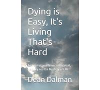 Dying is Easy, It's Living That's Hard: An Inspirational Novel of Baseball, Memory and the Mystery of Life