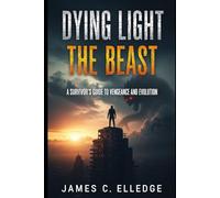 Dying Light The Beast: A Survivor's Guide to Vengeance and Evolution