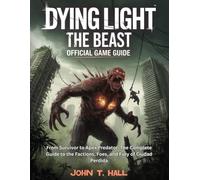 DYING LIGHT: THE BEAST - OFFICIAL GAME GUIDE: From Survivor to Apex Predator: The Complete Guide to the Factions, Foes, and Fury of Ciudad Perdida