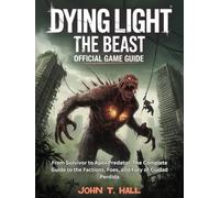 DYING LIGHT: THE BEAST - OFFICIAL GAME GUIDE: From Survivor to Apex Predator: The Complete Guide to the Factions, Foes, and Fury of Ciudad Perdida