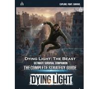 Dying Light: The Beast - The Definitive Survivor’s Companion: Complete Strategies to Master Beast Mode, Conquer Castor Woods, and Dominate the Darkness