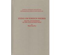 Dying on Foreign Shores: Travel and Mobility in the Late-Antique West (JOURNAL OF ROMAN ARCHAEOLOGY SUPPLEMENTARY SERIES)