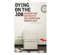 Dying on the Job: Murder and Mayhem in the American Workplace