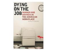 Dying on the Job: Murder and Mayhem in the American Workplace