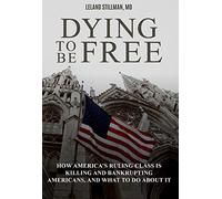 Dying to be Free: How America's Ruling Class Is Killing and Bankrupting Americans, and What to Do About It