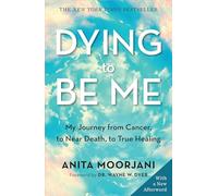 Dying To Be Me: My Journey from Cancer, to Near Death, to True Healing