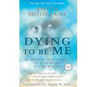 Dying to Be Me: My Journey from Cancer, to Near Death, to True Healing