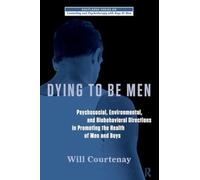 Dying to be Men: Psychosocial, Environmental, and Biobehavioral Directions in Promoting the Health of Men and Boys (The Routledge Series on Counseling and Psychotherapy with Boys and Men)