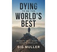 Dying To Be The World's Best: Reignite Your Heart To Elevate Your Life