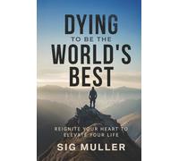 Dying To Be The World's Best: Reignite Your Heart To Elevate Your Life