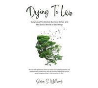 Dying To Live: Surviving The Global Burnout Crisis and The Toxic World of Self Help