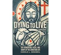 Dying to Live: The Foundation, Focus, and Shape of the Christian Life, Second Edition: The Foundation, Focus, and Shape of the Christian Life, 2nd Edition