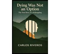 Dying Was Not An Option: The True Story of a Kidnapping