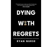 Dying with Regrets: A Journey of Awakening, Transformation and Purpose