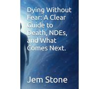 Dying Without Fear: A Clear Guide to Death, NDEs, and What Comes Next.