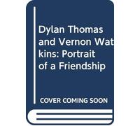 Dylan Thomas and Vernon Watkins: Portrait of a Friendship