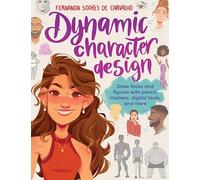 Dynamic Character Design: Draw faces and figures with pencil, markers, digital tools, and more
