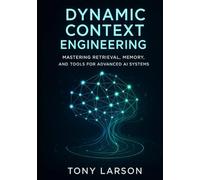 Dynamic Context Engineering: Mastering Retrieval, Memory, and Tools for Advanced AI Systems