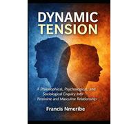 Dynamic Tension: A Philosophical, Psychological, and Sociological Enquiry Into Feminine and Masculine Relationship