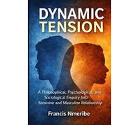 Dynamic Tension: A Philosophical, Psychological, and Sociological Enquiry Into Feminine and Masculine Relationship