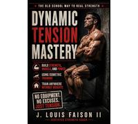 Dynamic Tension Mastery: Build Strength, Power, and Muscle Anywhere Without Weights: 1 (The 90-Day Total Body Rebuild System)