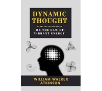 Dynamic Thought or the Law of Vibrant Energy: The 1906 Self Help Classic for Success Mindset, Mental Discipline & Attraction