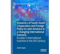 Dynamics of South-South Cooperation and Foreign Policy in Latin America in a Changing International Scenario: Ecuador’s International Insertion in the XXI Century (Latin American Political Economy)