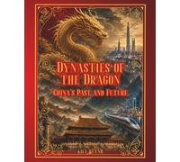 Dynasties of the Dragon: China’s Past and Future (The Past That Built the Present)