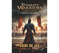 DYNASTY WARRIORS ORIGINS: VISIONS OF FOUR HEROES GUIDE DU JEU: Stratégies d'experts, combos de combat, secrets cachés et tactiques de boss pour les débutants aux joueurs avancés