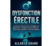 DYSFONCTION ÉRECTILE: Comment surmonter le problème et reprendre confiance en soi même si vous pensez qu'il n'y a pas de solution ! (dysfonctionnement erectile)
