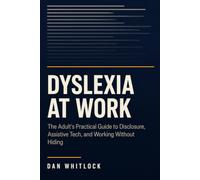 Dyslexia at Work: The Adult's Practical Guide to Disclosure, Assistive Tech, and Working Without Hiding