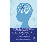 Dyslexia, Dysgraphia, and Dyscalculia in Pediatric Occupational Therapy : A Practice Resource