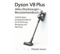 Dyson V8 Plus Akku-Staubsauger - Benutzerhandbuch: Vollständiges Anfängerhandbuch für Einrichtung, Reinigung und Wartung