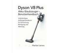 Dyson V8 Plus Akku-Staubsauger - Benutzerhandbuch: Vollständiges Anfängerhandbuch für Einrichtung, Reinigung und Wartung
