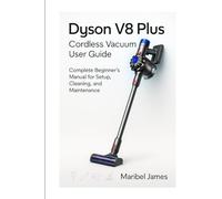 Dyson V8 Plus Cordless Vacuum User Guide: Complete Beginner’s Manual for Setup, Cleaning, and Maintenance