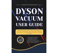 Dyson Vacuum User Guide: A Practical Manual to Easy Setup, Daily Operation, Maintenance, Troubleshooting, and Advanced Cleaning Techniques