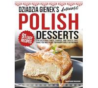 Dziadzia Gienek’s Authentic Polish Desserts: 91 Easy-to-Follow Recipes for Delicious Cakes, Cookies, and Treats That Make You Nostalgic For Warm Family Gatherings (Traditional Cooking Series)