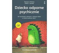 Dziecko odporne psychicznie: Jak wychować odważne i otwarte dzieci w świecie pełnym lęku? Terapia CBT