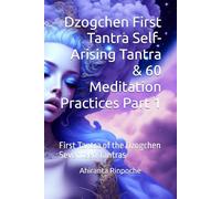 Dzogchen First Tantra Self-Arising Tantra & 60 Meditation Practices Part 1: First Tantra of the Dzogchen Seventeen Tantras
