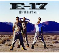 E 17 - Betcha Cant Wait