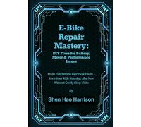 E-Bike Repair Mastery: DIY Fixes for Battery, Motor & Performance Issues: From Flat Tires to Electrical Faults - Keep Your Ride Running Like New Without Costly Shop Visits
