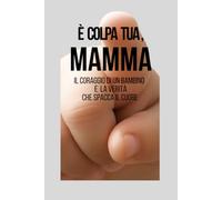 È colpa tua, mamma: Il coraggio di un bambino e la verità che spacca il cuore
