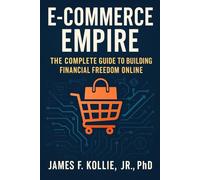 E-Commerce Empire: The Complete Guide to Building Financial Freedom Online: Your Gateway to the Digital Marketplace Revolution (E-Commerce Empire Series: From Side Hustle to Financial Freedom)