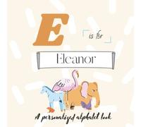 E is for Eleanor: A Custom Alphabet Book Personalized With Your Name