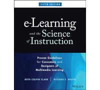 e-Learning and the Science of Instruction: Proven Guidelines for Consumers and Designers of Multimedia Learning